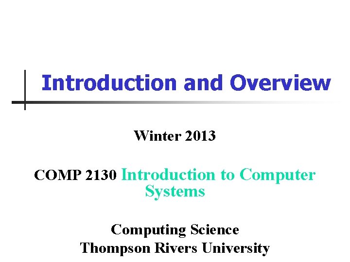 Introduction and Overview Winter 2013 COMP 2130 Introduction to Computer Systems Computing Science Thompson