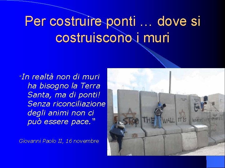 Per costruire ponti … dove si costruiscono i muri "In realtà non di muri