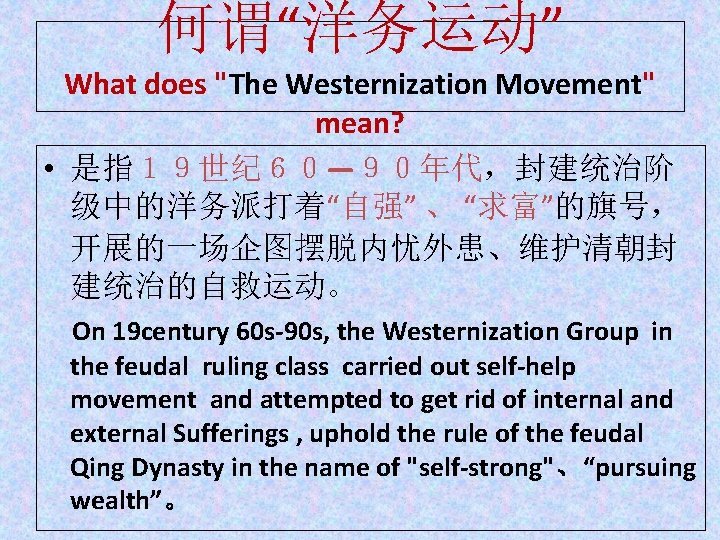 何谓“洋务运动” What does "The Westernization Movement" mean? • 是指１９世纪６０—９０年代，封建统治阶 级中的洋务派打着“自强” 、 “求富”的旗号， 开展的一场企图摆脱内忧外患、维护清朝封 建统治的自救运动。