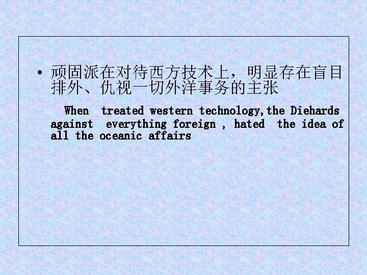 • 顽固派在对待西方技术上，明显存在盲目 排外、仇视一切外洋事务的主张 When treated western technology, the Diehards against everything foreign ,