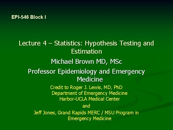 EPI-546 Block I Lecture 4 – Statistics: Hypothesis Testing and Estimation Michael Brown MD,