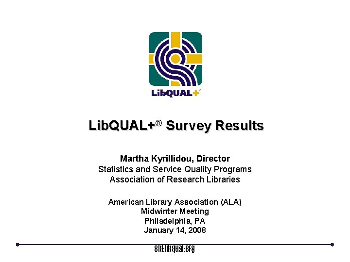 Lib. QUAL+® Survey Results Martha Kyrillidou, Director Statistics and Service Quality Programs Association of