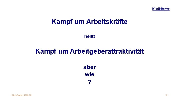 Kampf um Arbeitskräfte heißt Kampf um Arbeitgeberattraktivität aber wie ? Klinik. Rente | 2020