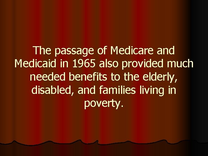 The passage of Medicare and Medicaid in 1965 also provided much needed benefits to