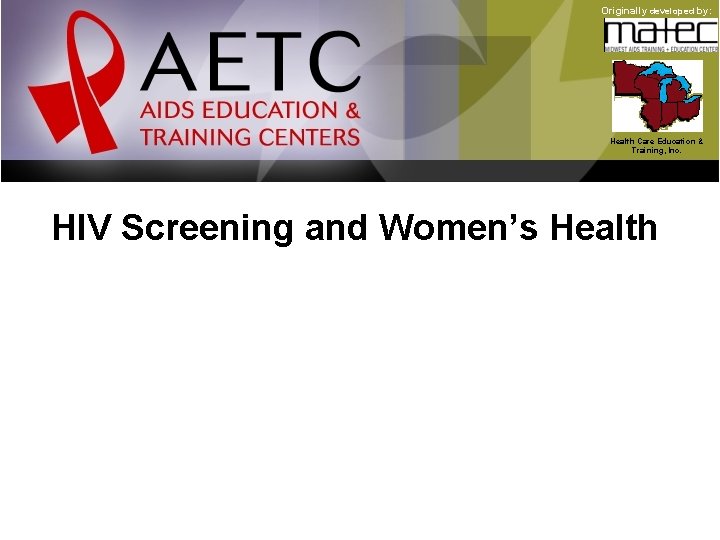 Originally developed by: Health Care Education & Training, Inc. HIV Screening and Women’s Health