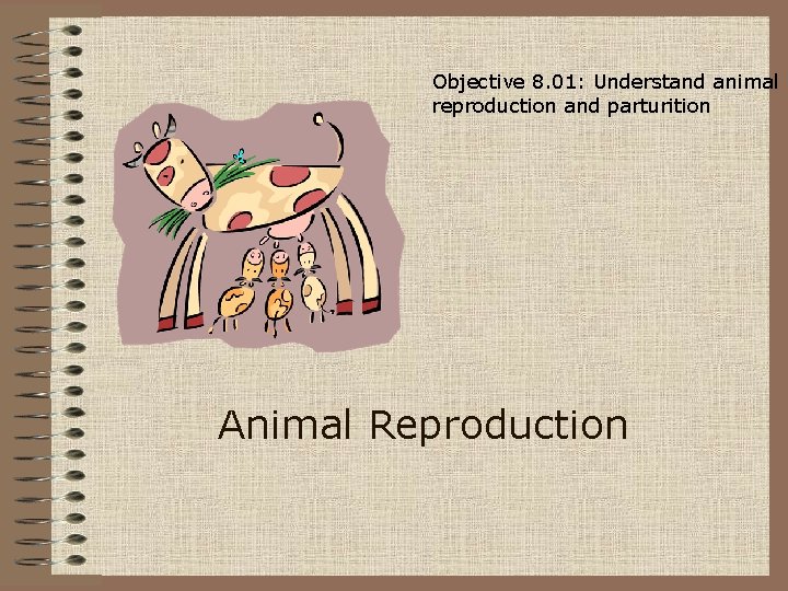 Objective 8. 01: Understand animal reproduction and parturition Animal Reproduction 