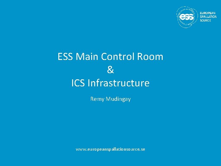 ESS Main Control Room & ICS Infrastructure Remy Mudingay www. europeanspallationsource. se 