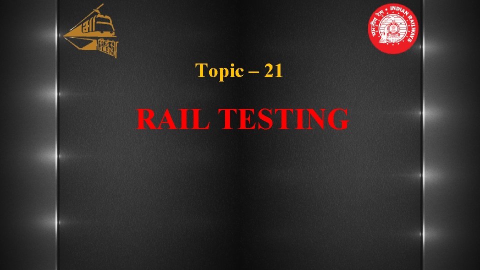 Topic – 21 RAIL TESTING 