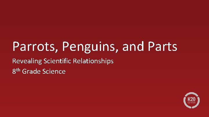 Parrots, Penguins, and Parts Revealing Scientific Relationships 8 th Grade Science 