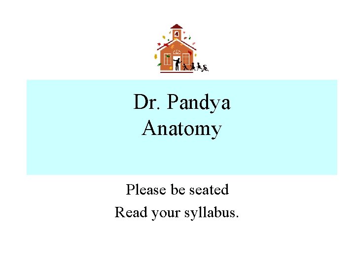 Dr. Pandya Anatomy Please be seated Read your syllabus. 