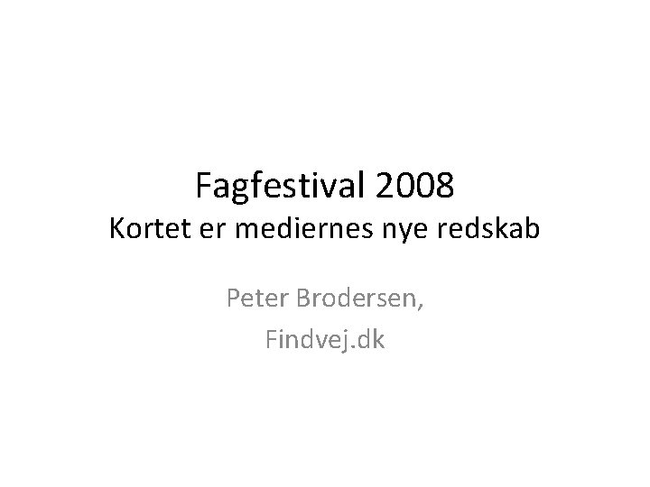 Fagfestival 2008 Kortet er mediernes nye redskab Peter Brodersen, Findvej. dk 