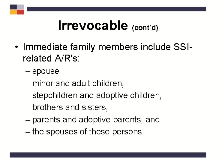 Irrevocable (cont’d) • Immediate family members include SSIrelated A/R's: – spouse – minor and