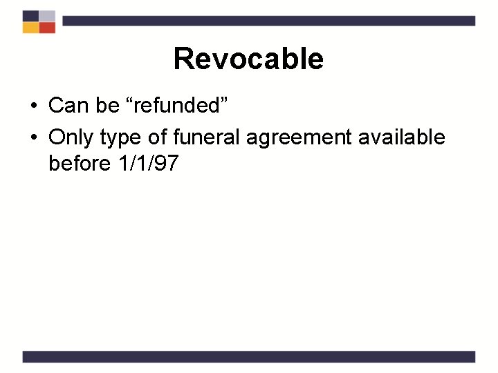 Revocable • Can be “refunded” • Only type of funeral agreement available before 1/1/97