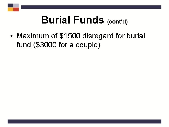 Burial Funds (cont’d) • Maximum of $1500 disregard for burial fund ($3000 for a