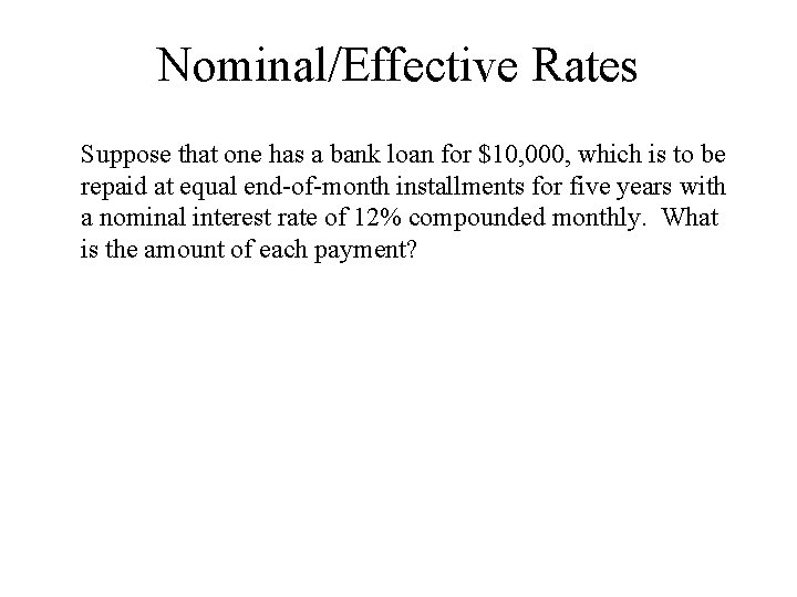 Nominal/Effective Rates Suppose that one has a bank loan for $10, 000, which is