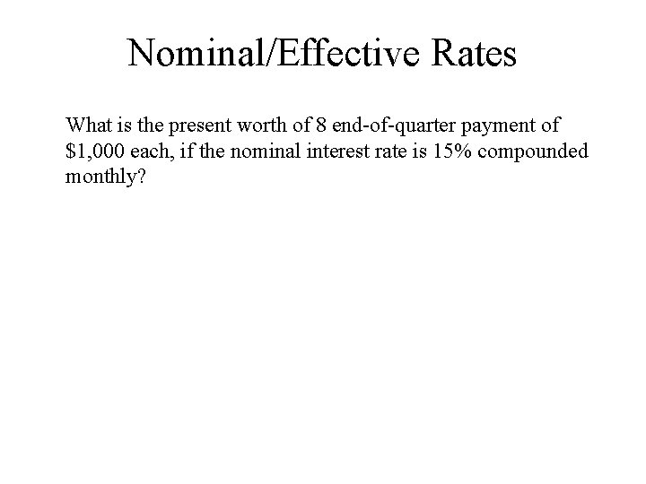 Nominal/Effective Rates What is the present worth of 8 end-of-quarter payment of $1, 000