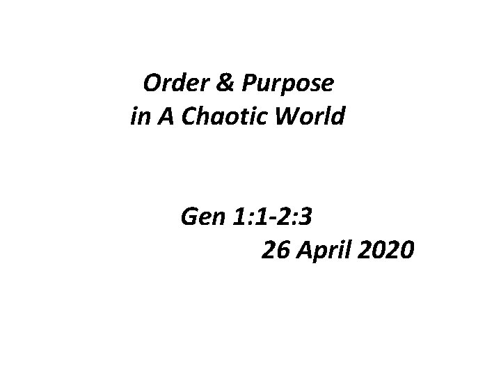 Order & Purpose in A Chaotic World Gen 1: 1 -2: 3 26 April