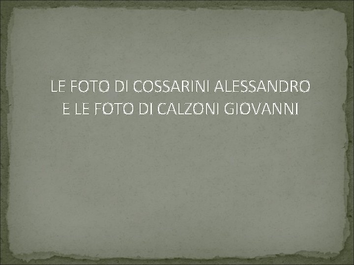 LE FOTO DI COSSARINI ALESSANDRO E LE FOTO DI CALZONI GIOVANNI 