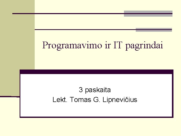 Programavimo ir IT pagrindai 3 paskaita Lekt. Tomas G. Lipnevičius 