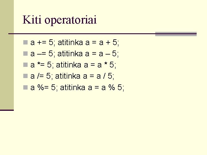 Kiti operatoriai a += 5; atitinka a = a + 5; a –= 5;
