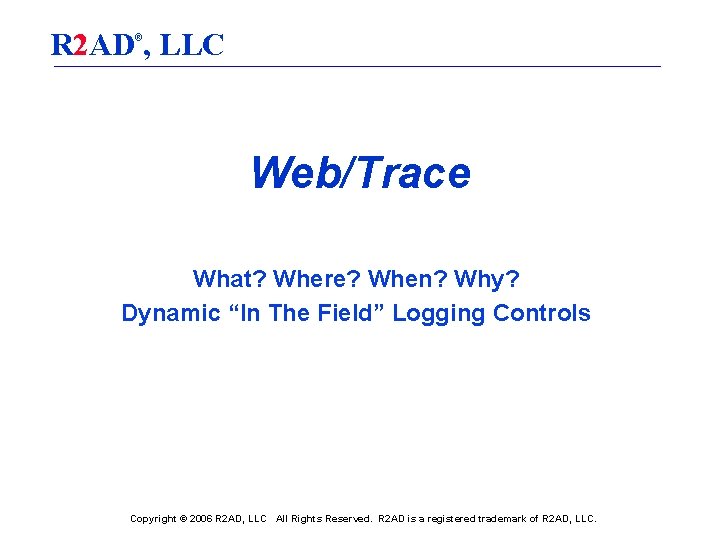 R 2 AD , LLC ® Web/Trace What? Where? When? Why? Dynamic “In The