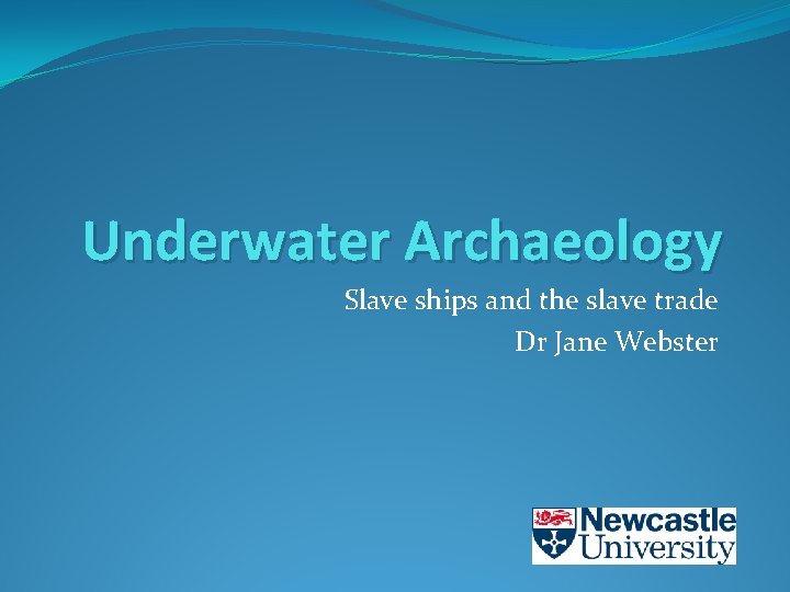 Underwater Archaeology Slave ships and the slave trade Dr Jane Webster 