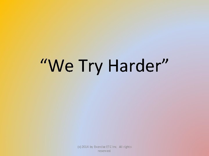 “We Try Harder” (c) 2014 by Exercise ETC Inc. All rights reserved. 