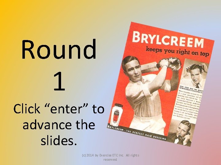 Round 1 Click “enter” to advance the slides. (c) 2014 by Exercise ETC Inc.