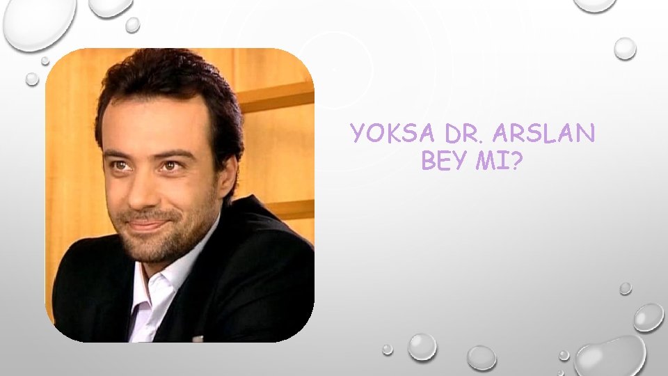 YOKSA DR. ARSLAN BEY MI? 