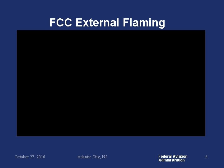 FCC External Flaming October 27, 2016 Atlantic City, NJ Federal Aviation Administration 6 