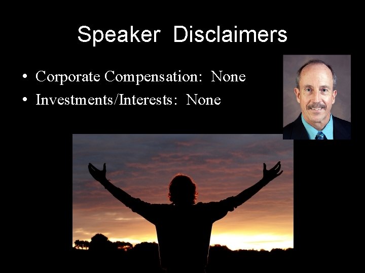 Speaker Disclaimers • Corporate Compensation: None • Investments/Interests: None 