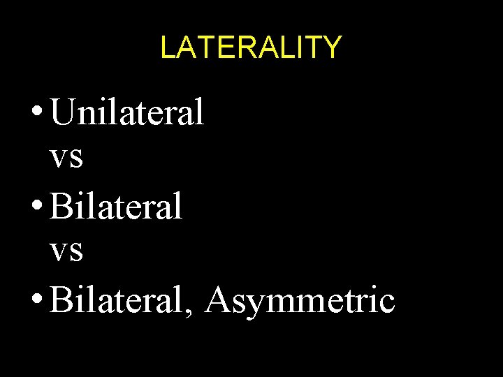 LATERALITY • Unilateral vs • Bilateral, Asymmetric 