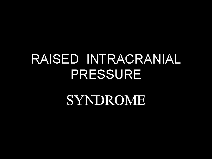 RAISED INTRACRANIAL PRESSURE SYNDROME 