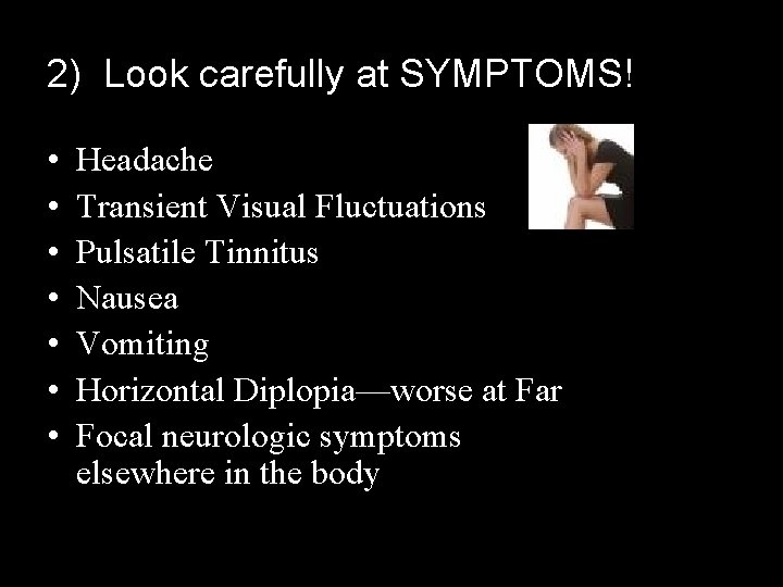 2) Look carefully at SYMPTOMS! • • Headache Transient Visual Fluctuations Pulsatile Tinnitus Nausea
