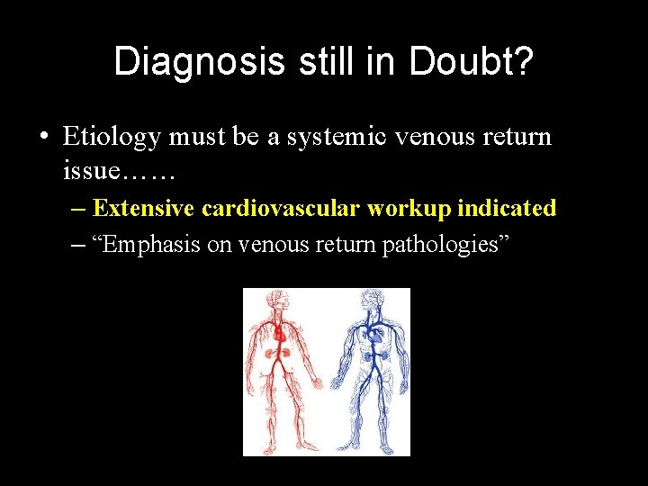 Diagnosis still in Doubt? • Etiology must be a systemic venous return issue…… –