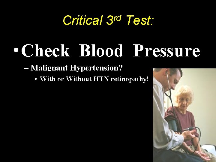 Critical 3 rd Test: • Check Blood Pressure – Malignant Hypertension? • With or