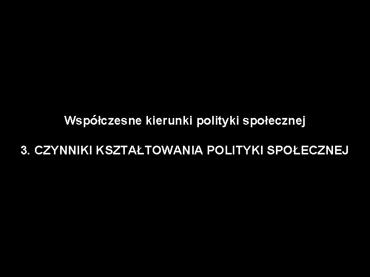 Współczesne kierunki polityki społecznej 3. CZYNNIKI KSZTAŁTOWANIA POLITYKI SPOŁECZNEJ 