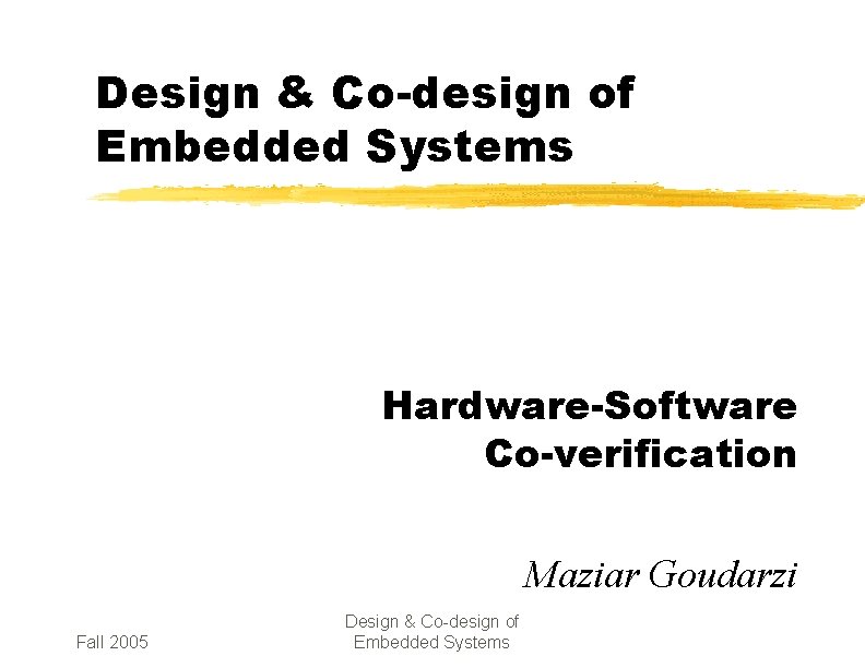 Design & Co-design of Embedded Systems Hardware-Software Co-verification Maziar Goudarzi Fall 2005 Design &