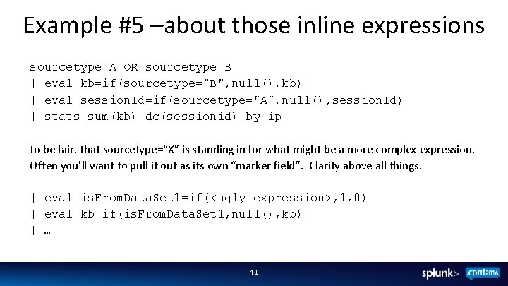 Example #5 –about those inline expressions sourcetype=A OR sourcetype=B | eval kb=if(sourcetype="B", null(), kb)