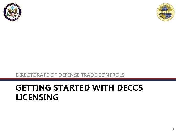 DIRECTORATE OF DEFENSE TRADE CONTROLS GETTING STARTED WITH DECCS LICENSING 6 