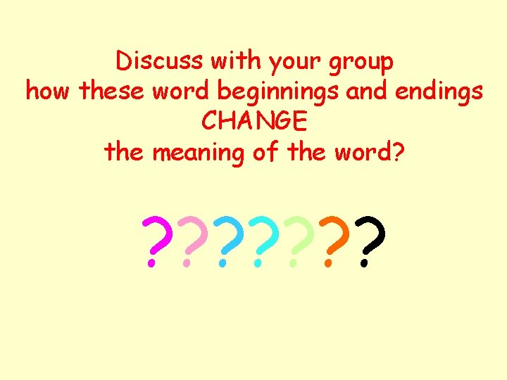 Discuss with your group how these word beginnings and endings CHANGE the meaning of