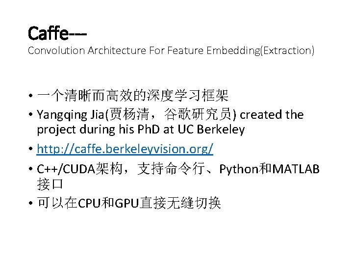 Caffe--- Convolution Architecture For Feature Embedding(Extraction) • 一个清晰而高效的深度学习框架 • Yangqing Jia(贾杨清，谷歌研究员) created the project