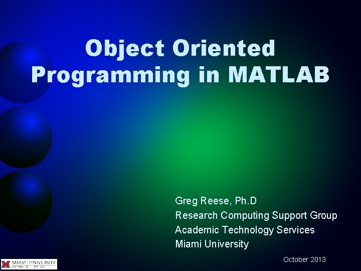 Object Oriented Programming in MATLAB Greg Reese, Ph. D Research Computing Support Group Academic