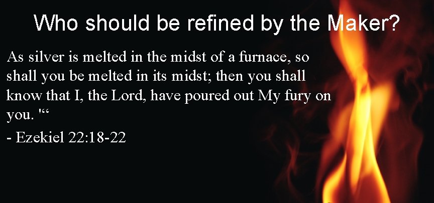 Who should be refined by the Maker? As silver is melted in the midst