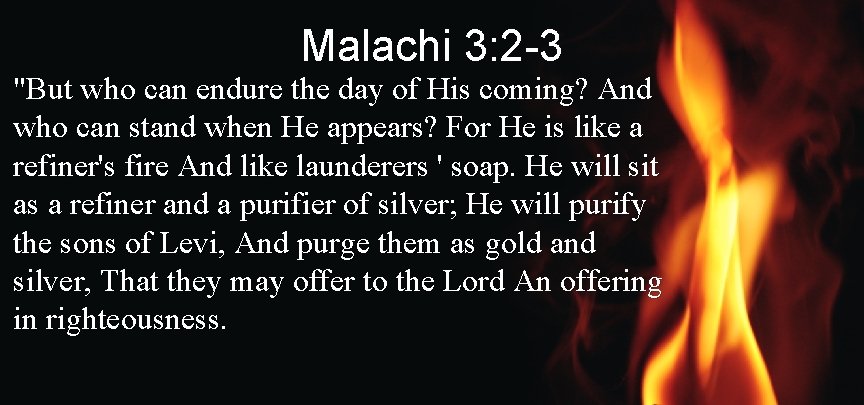 Malachi 3: 2 -3 "But who can endure the day of His coming? And