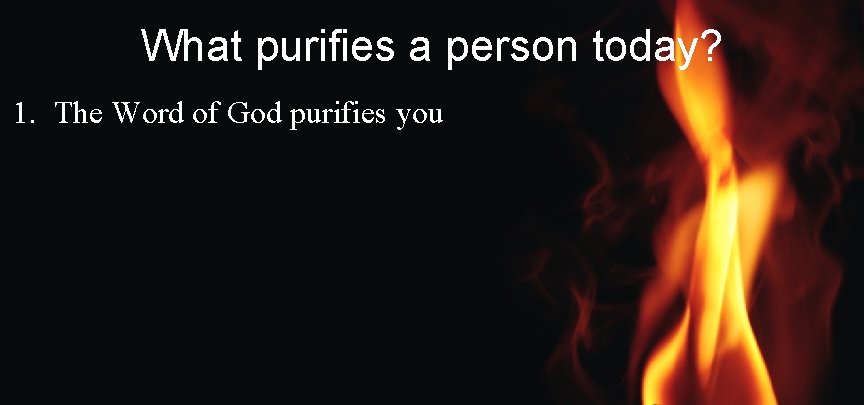 What purifies a person today? 1. The Word of God purifies you 