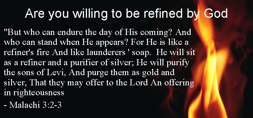 Are you willing to be refined by God "But who can endure the day