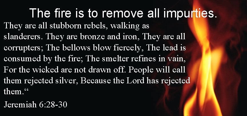 The fire is to remove all impurties. They are all stubborn rebels, walking as