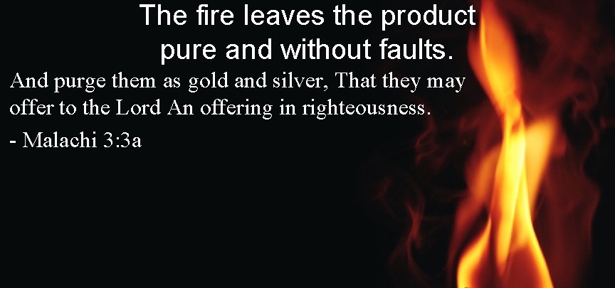 The fire leaves the product pure and without faults. And purge them as gold