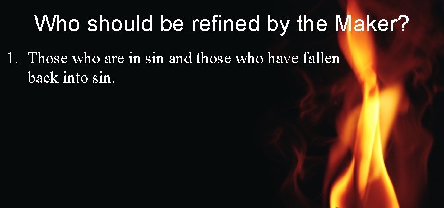 Who should be refined by the Maker? 1. Those who are in sin and